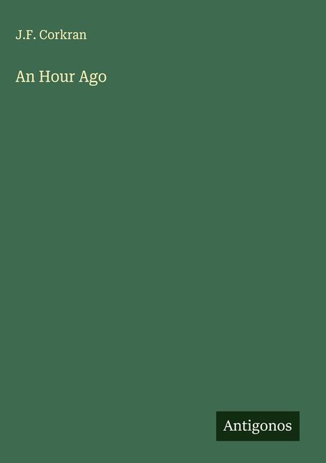 J.F. Corkran, "An Hour Ago", Cover mit dunkelgrünem Hintergrund, "Antigonos" in einem schwarzen Feld unten rechts.