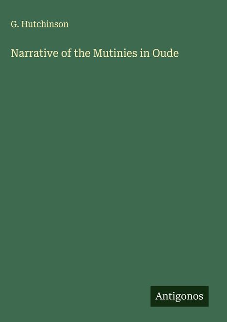 Titel: "Narrative of the Mutinies in Oude" von G. Hutchinson. Grüner Hintergrund mit Antigonos-Logo.