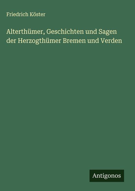 Friedrich Köster: Alterthümer, Geschichten und Sagen der Herzogthümer Bremen und Verden, Buch