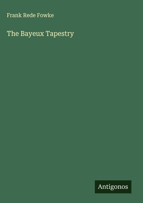 Frank Rede Fowke: The Bayeux Tapestry, Buch