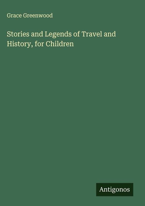 Grace Greenwood: Stories and Legends of Travel and History, for Children, Buch