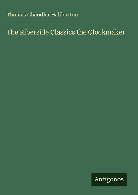 Thomas Chandler Haliburton: The Riberside Classics the Clockmaker, Buch