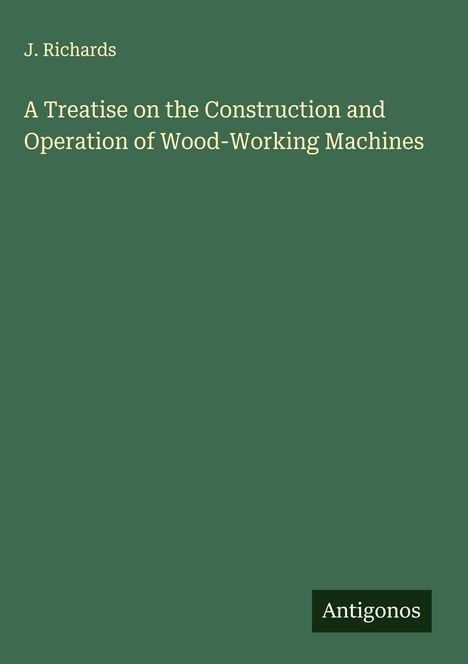 J. Richards: A Treatise on the Construction and Operation of Wood-Working Machines, Buch