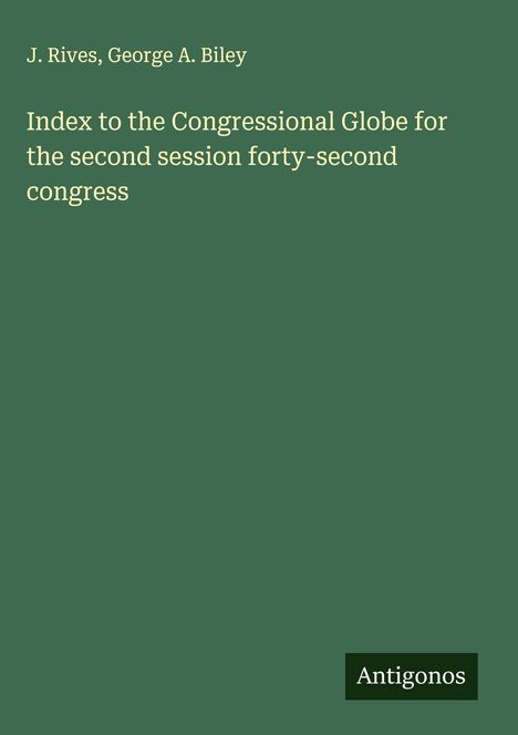 J. Rives: Index to the Congressional Globe for the second session forty-second congress, Buch