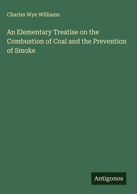 Charles Wye Williams: An Elementary Treatise on the Combustion of Coal and the Prevention of Smoke, Buch
