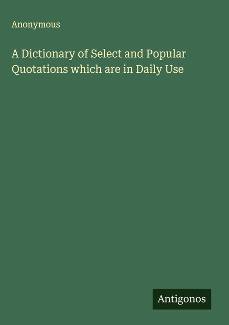 Anonymous: A Dictionary of Select and Popular Quotations which are in Daily Use, Buch