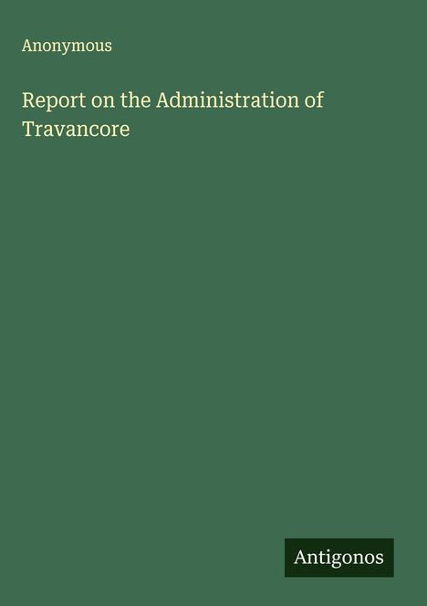 Anonymous: Report on the Administration of Travancore, Buch