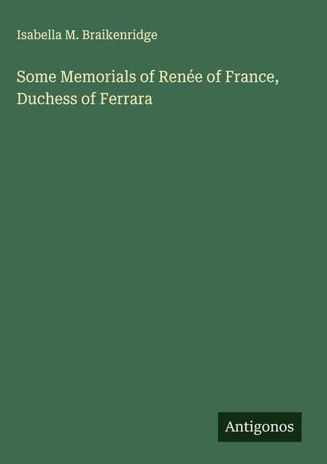 Isabella M. Braikenridge: Some Memorials of Renée of France, Duchess of Ferrara, Buch