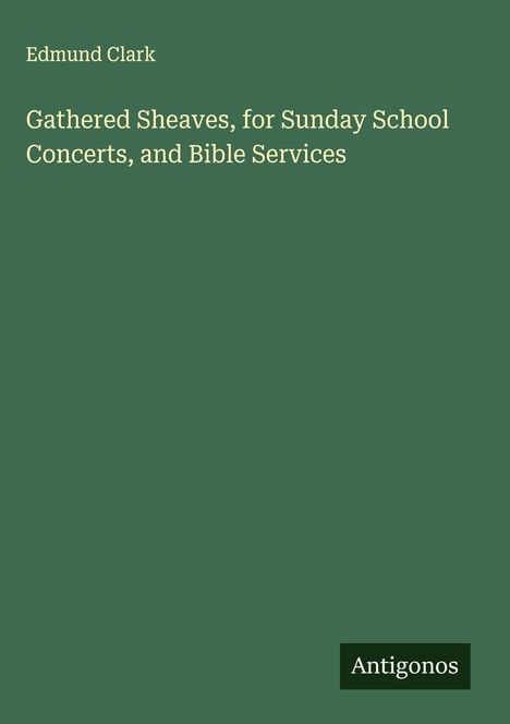 Edmund Clark: Gathered Sheaves, for Sunday School Concerts, and Bible Services, Buch