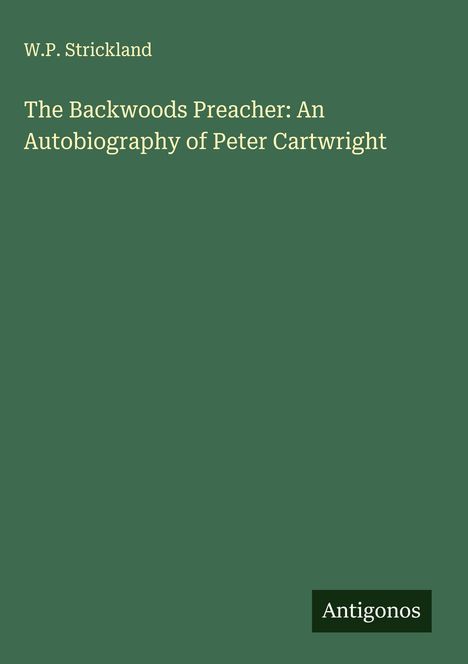 W. P. Strickland: The Backwoods Preacher: An Autobiography of Peter Cartwright, Buch