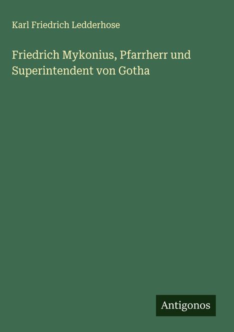 Karl Friedrich Ledderhose: Friedrich Mykonius, Pfarrherr und Superintendent von Gotha, Buch
