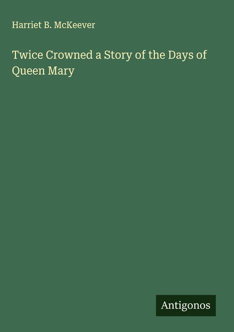 Harriet B. Mckeever: Twice Crowned a Story of the Days of Queen Mary, Buch