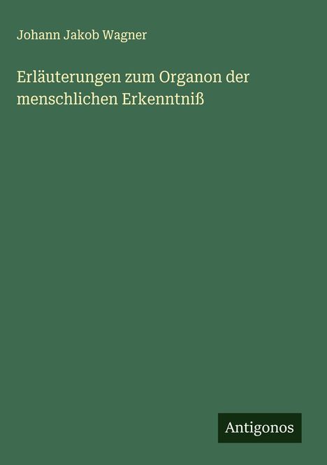 Johann Jakob Wagner: Erläuterungen zum Organon der menschlichen Erkenntniß, Buch