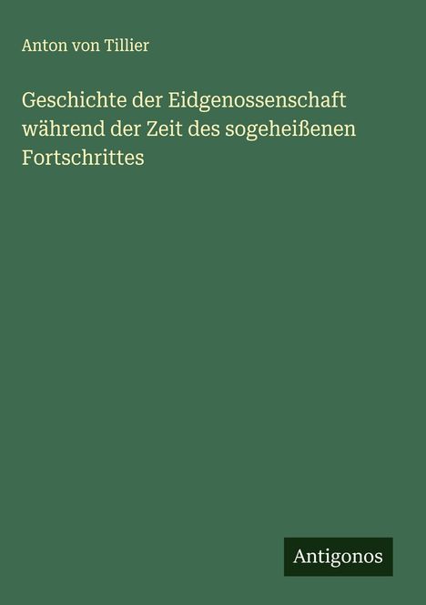 Anton Von Tillier: Geschichte der Eidgenossenschaft während der Zeit des sogeheißenen Fortschrittes, Buch