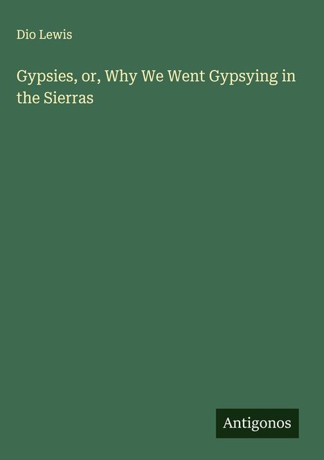 Text: "Dio Lewis. Gypsies, or, Why We Went Gypsying in the Sierras". Grüner Hintergrund, Name "Antigonos" unten rechts.