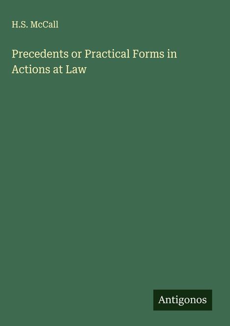 Titel: "Precedents or Practical Forms in Actions at Law" – H.S. McCall. Unten rechts: "Antigonos". Grüner Hintergrund.