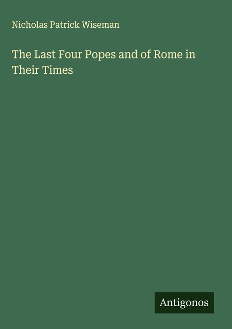 Nicholas Patrick Wiseman: The Last Four Popes and of Rome in Their Times, Buch
