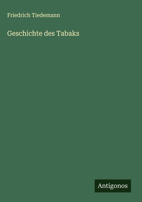 Grüner Hintergrund mit Text: "Friedrich Tiedemann, Geschichte des Tabaks". Unten rechts Logo: "Antigonos".