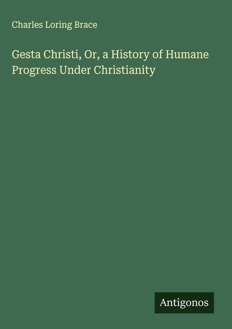 Text: "Charles Loring Brace. Gesta Christi, Or, a History of Humane Progress Under Christianity." Grüner Hintergrund.