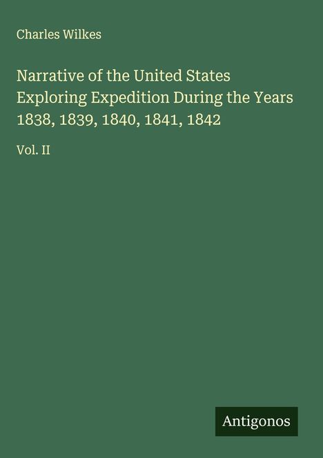Titel: "Narrative of the United States Exploring Expedition... 1838-1842, Vol. II." Autor: Charles Wilkes. Logo: Antigonos.