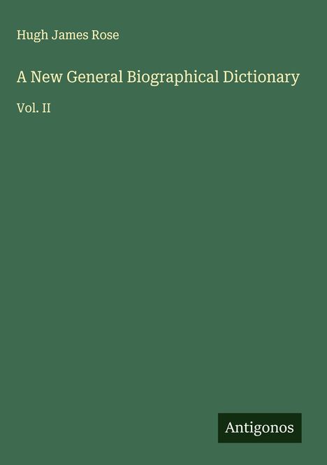 „Hugh James Rose. A New General Biographical Dictionary. Vol. II“ in hellgelber Schrift, grüner Hintergrund. Unten „Antigonos“.