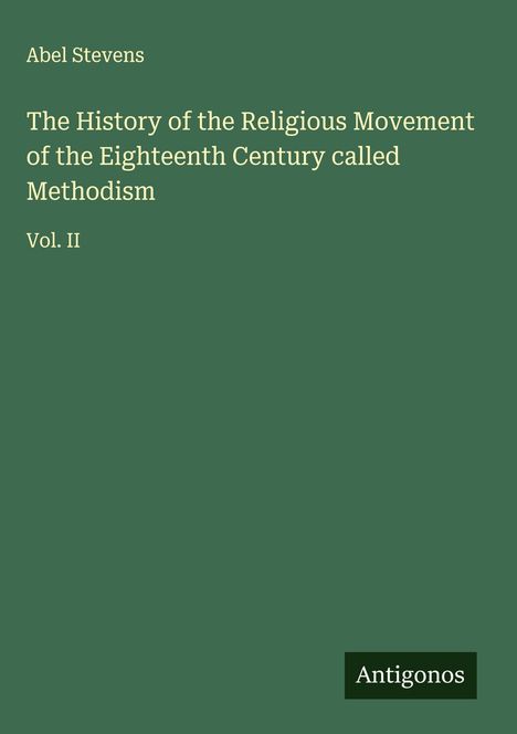 Titel: "The History of the Religious Movement...Methodism Vol. II" von Abel Stevens. Unten rechts: "Antigonos". Dunkelgrüner Hintergrund.