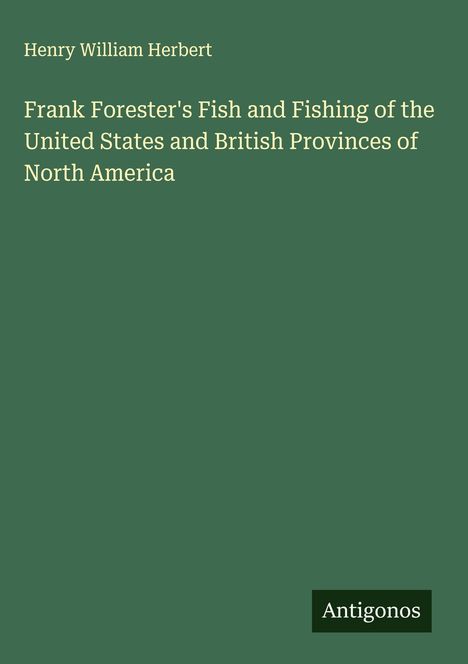 Grüner Hintergrund, Titel: "Frank Forester's Fish and Fishing of the United States and British Provinces of North America". Autor: Henry William Herbert. Unten steht "Antigonos".