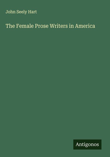 Cover mit dem Text: "John Seely Hart: The Female Prose Writers in America". Unten rechts steht "Antigonos". Olivgrüner Hintergrund.
