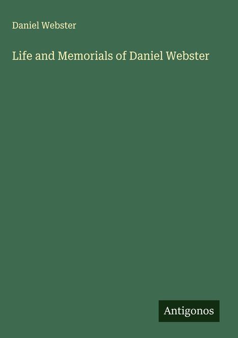 "Life and Memorials of Daniel Webster", Name "Daniel Webster", dunkelgrüner Hintergrund, unten rechts ein Logo "Antigonos".