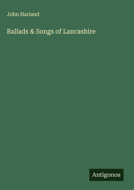 Text: "John Harland, Ballads & Songs of Lancashire, Antigonos." Dunkelgrüner Hintergrund, schlichtes Design.