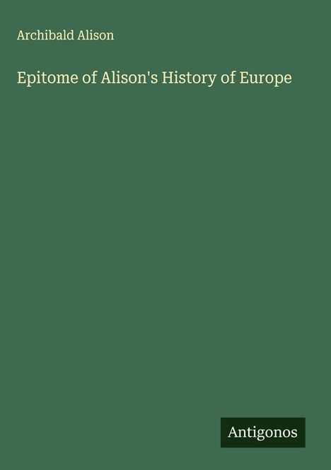 Oben die Worte: "Archibald Alison". Darunter: "Epitome of Alison's History of Europe". Unten: Rechteck mit "Antigonos".