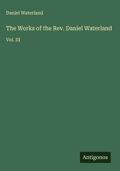 Daniel Waterland, "The Works of the Rev. Daniel Waterland, Vol. III", grüner Hintergrund, Antigonos-Logo.