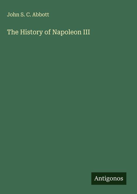 "John S. C. Abbott, The History of Napoleon III." Grünes Cover, unten rechts „Antigonos“.