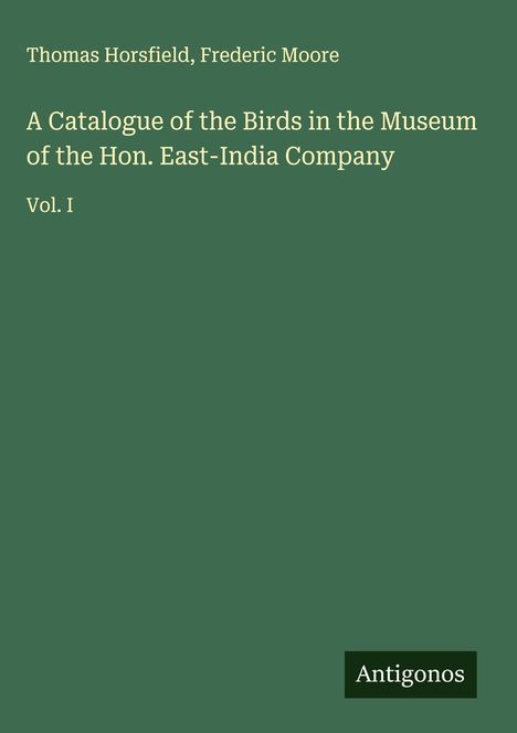 Text: "Thomas Horsfield, Frederic Moore. A Catalogue of the Birds in the Museum of the Hon. East-India Company. Vol. I."  
Schlichtes Design.