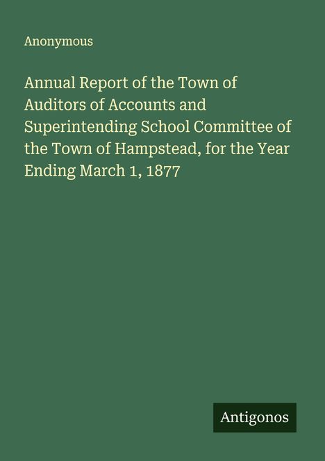 Anonymous: Annual Report of Hampstead's Auditors and School Committee, Ending March 1, 1877; grüner Hintergrund.