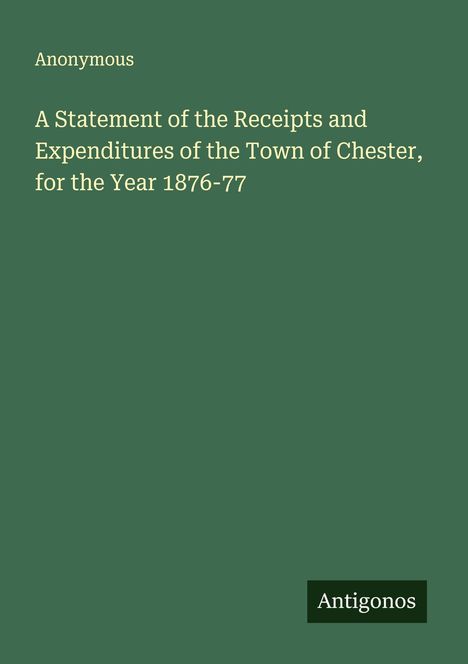 Anonymous: A Statement of the Receipts and Expenditures of the Town of Chester, for the Year 1876-77, Buch