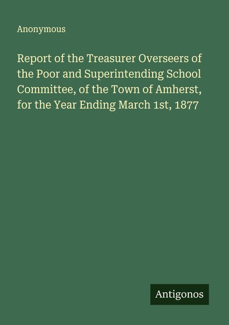 Text: "Anonymous. Report of the Treasurer Overseers... Amherst, for the Year Ending March 1st, 1877." Grüner Hintergrund.