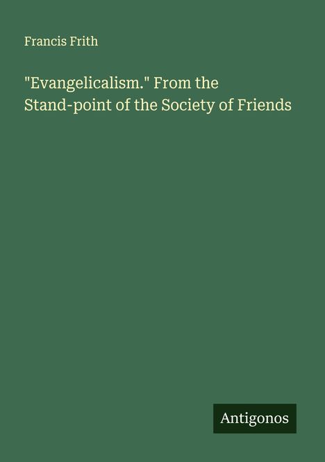 Text: "Francis Frith", "'Evangelicalism.' From the Stand-point of the Society of Friends", "Antigonos". Grüner Hintergrund.