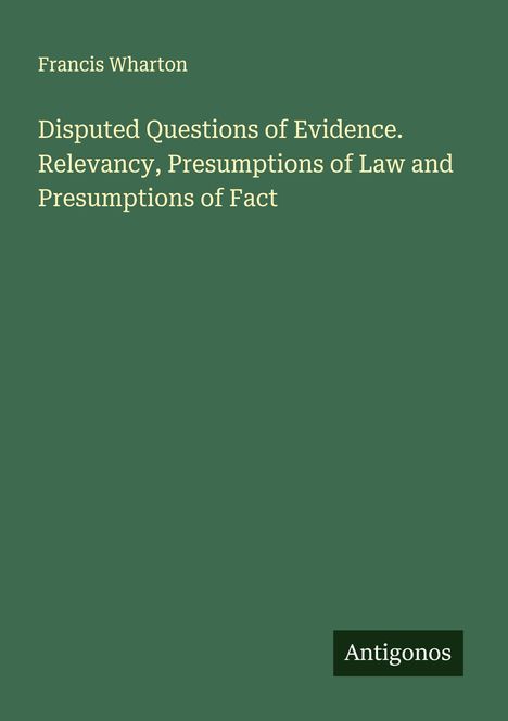 Francis Wharton: Disputed Questions of Evidence. Relevancy, Presumptions of Law and Presumptions of Fact, Buch