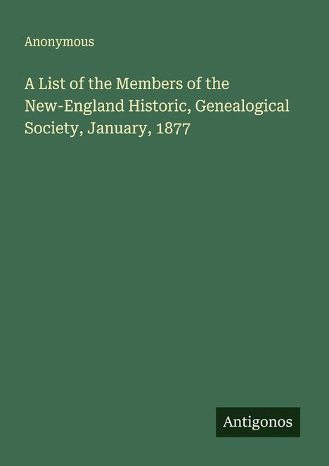 Anonymous: A List of the Members of the New-England Historic, Genealogical Society, January, 1877, Buch