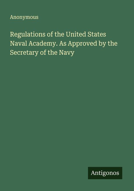 Anonymous: Regulations of the United States Naval Academy. As Approved by the Secretary of the Navy, Buch