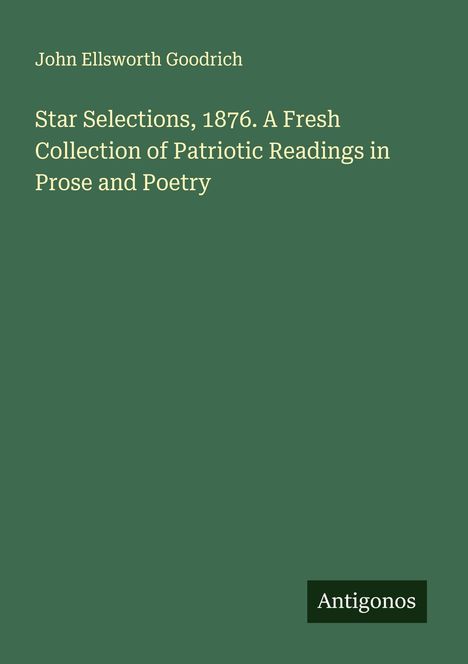 John Ellsworth Goodrich: Star Selections, 1876. A Fresh Collection of Patriotic Readings in Prose and Poetry, Buch