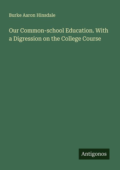 Burke Aaron Hinsdale: Our Common-school Education. With a Digression on the College Course, Buch