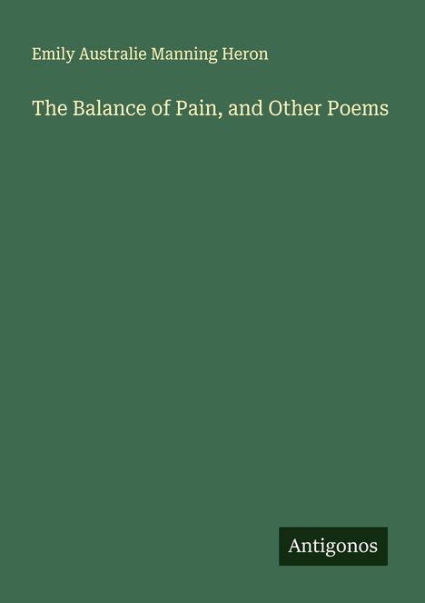 "Emily Australie Manning Heron. The Balance of Pain, and Other Poems. Antigonos. Dunkelgrünes Buchcover."