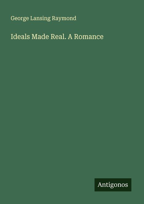 George Lansing Raymond: Ideals Made Real. A Romance, Buch