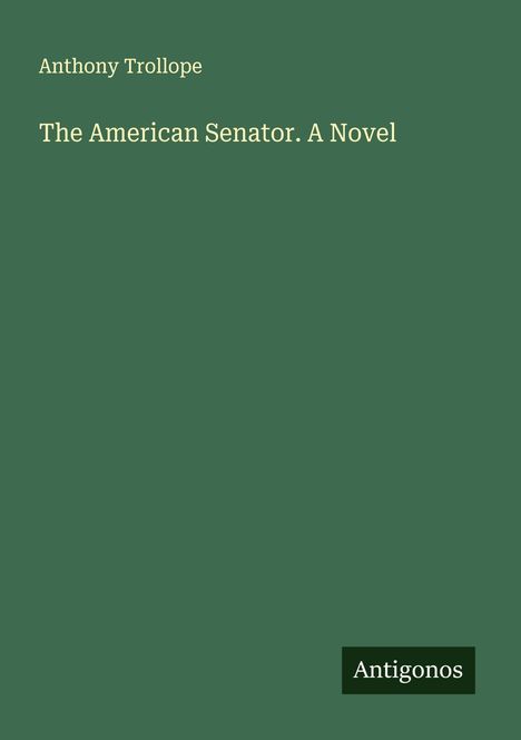 "Anthony Trollope: The American Senator. A Novel" auf grünem Hintergrund, unten rechts "Antigonos".