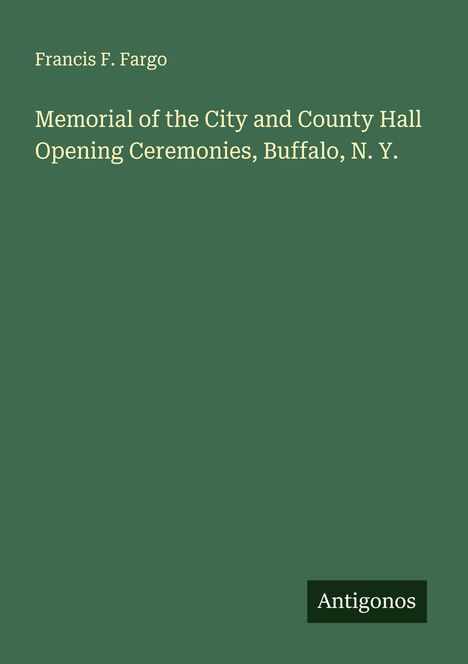 Francis F. Fargo: Memorial of the City and County Hall Opening Ceremonies, Buffalo, N. Y., Buch