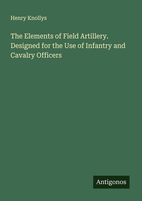 Henry Knollys: The Elements of Field Artillery. Designed for the Use of Infantry and Cavalry Officers, Buch