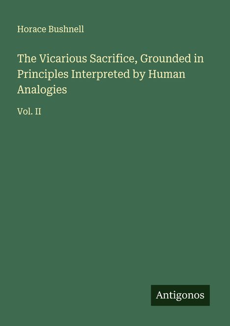 Horace Bushnell: The Vicarious Sacrifice, Grounded in Principles Interpreted by Human Analogies, Buch