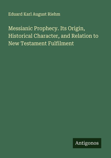 Grünes Cover mit Texten: "Eduard Karl August Riehm" und "Messianic Prophecy. Its Origin, Historical Character..." Unten rechts: "Antigonos".